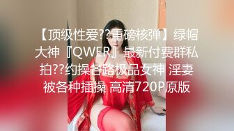 【顶级性爱??重磅核弹】绿帽大神『QWER』最新付费群私拍??约操各路极品女神 淫妻被各种插操 高清720P原版