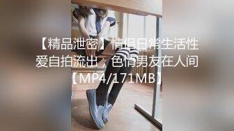 【精品泄密】情侣日常生活性爱自拍流出，色情男友在人间【MP4/171MB】