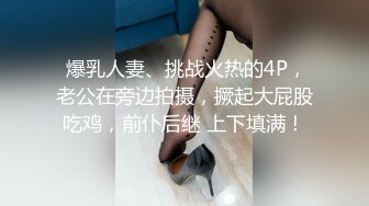  爆乳人妻、挑战火热的4P，老公在旁边拍摄，撅起大屁股吃鸡，前仆后继 上下填满！