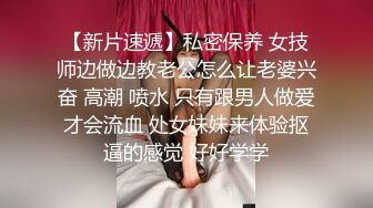 【新片速遞】私密保养 女技师边做边教老公怎么让老婆兴奋 高潮 喷水 只有跟男人做爱才会流血 处女妹妹来体验抠逼的感觉 好好学学