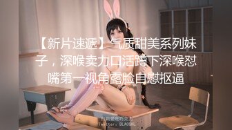 【新片速遞】气质甜美系列妹子，深喉卖力口活蹲下深喉怼嘴第一视角露脸自慰抠逼