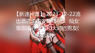 【新速片遞】 2023-12-22流出酒店偷拍安防精品❤️仙女级别清纯女孩和大鸡巴男友(后续)