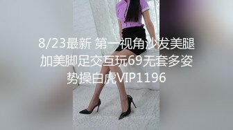 8/23最新 第一视角沙发美腿加美脚足交互玩69无套多姿势操白虎VIP1196