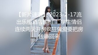 【新片速遞】 2023-2-17流出乐橙酒店偷拍❤️学生情侣连续两天开房疯狂做爱要把房钱赚回来