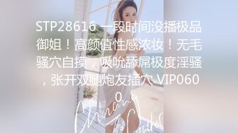 STP28616 一段时间没播极品御姐！高颜值性感浓妆！无毛骚穴自摸，吸吮舔屌极度淫骚，张开双腿炮友插穴 VIP0600