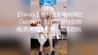 【Fansly】推特贫乳嫩妹网红「loliburi」脸穴同框自慰啪啪,男朋友是个TS，现在的玩法真刺激 (2)