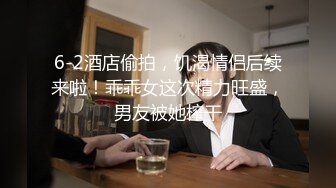 6-2酒店偷拍，饥渴情侣后续来啦！乖乖女这次精力旺盛，男友被她榨干