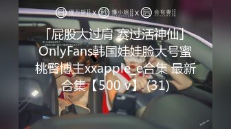 「屁股大过肩 赛过活神仙」OnlyFans韩国娃娃脸大号蜜桃臀博主xxapple_e合集 最新合集【500 v】 (31)