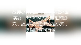 战神小利大圈高质量探花外围美女，170CM大长腿扭臀掰穴，舔屌吸吮抬腿抽插小穴，被操的啊啊直叫