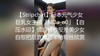 【Stripchat】日本元气少女巨乳女主播「NOa_o0」【自压水印】情趣粉纱反差美少女自慰把后庭撅起来给粉丝欣赏