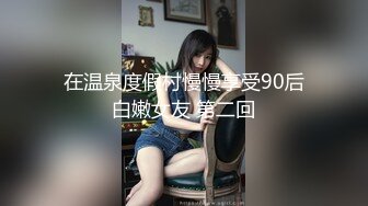 在温泉度假村慢慢享受90后白嫩女友 第二回