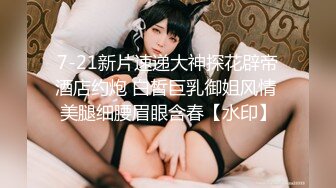 7-21新片速递大神探花辟帝酒店约炮 白皙巨乳御姐风情 美腿细腰眉眼含春【水印】