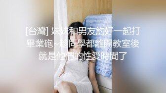 [台灣] 妹妹和男友約好一起打畢業砲~趁同學都離開教室後就是他們的性愛時間了