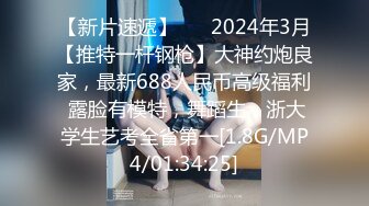 【新片速遞】 ♈♈2024年3月【推特一杆钢枪】大神约炮良家，最新688人民币高级福利 露脸有模特，舞蹈生，浙大学生艺考全省第一[1.8G/MP4/01:34:25]