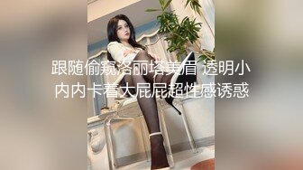 跟随偷窥洛丽塔美眉 透明小内内卡着大屁屁超性感诱惑