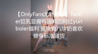 【OnlyFans尤物推荐】Twitter巨乳亚裔韩国舞蹈网红yuriboler福利 蜜桃臀八字奶喜欢健身标准骚货