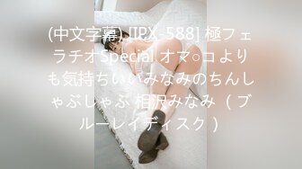 (中文字幕) [IPX-588] 極フェラチオSpecial オマ○コよりも気持ちいいみなみのちんしゃぶしゃぶ 相沢みなみ （ブルーレイディスク）