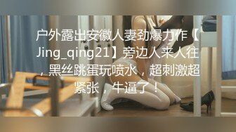 户外露出安徽人妻劲爆力作【Jing_qing21】旁边人来人往，黑丝跳蛋玩喷水，超刺激超紧张，牛逼了！