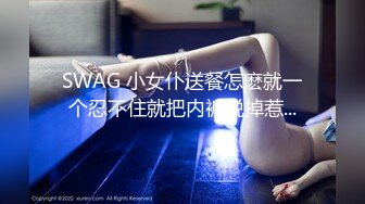 SWAG 小女仆送餐怎麽就一个忍不住就把内裤脱掉惹...