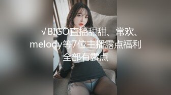 ❤️√BIGO直播甜甜、常欢、melody等7位主播露点福利全部有露点