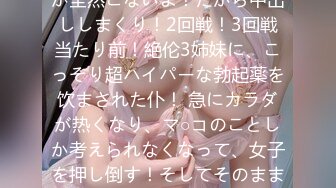 あれ？射精しても贤者タイムが全然こないよ！だから中出ししまくり！2回戦！3回戦当たり前！絶伦3姉妹に、こっそり超ハイパーな勃起薬を饮まされた仆！ 急にカラダが热くなり、マ○コのことしか考えられなくなって、女子を押し倒す！そしてそのままエッチしちゃった！