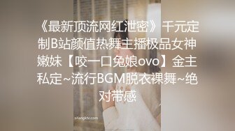 《最新顶流网红泄密》千元定制B站颜值热舞主播极品女神嫩妹【咬一口兔娘ovo】金主私定~流行BGM脱衣裸舞~绝对带感