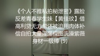 《个人不雅私拍秘泄密》露脸反差青春学生妹【黄佳玟】借高利贷无力偿还被迫用肉体补偿自拍大量淫荡视图洗澡紫薇身材一级棒 (9)