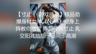 【寸止❤️游戏挑战】极品劲爆身材女神《Nina》献身上阵教你撸管 炸裂硬核寸止 乳交阳具抽插一起同步高潮