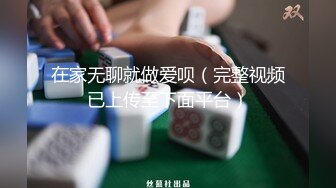 在家无聊就做爱呗（完整视频已上传至下面平台）