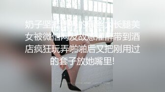 奶子坚挺漂亮的黑丝大长腿美女被微信网友故意灌醉带到酒店疯狂玩弄啪啪后又把刚用过的套子放她嘴里!