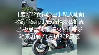 【最新??女神流出】私人瑜伽教练『Ssrp』最新性爱私拍流出 极品蜜桃臀 爆爽后入啪啪骑乘内射 高清1080P原版