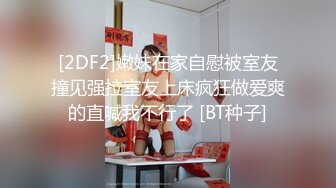 [2DF2]嫩妹在家自慰被室友撞见强拉室友上床疯狂做爱爽的直喊我不行了 [BT种子]