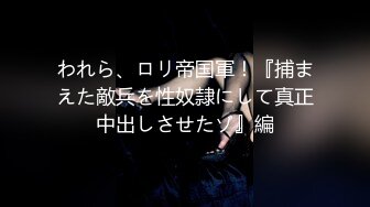 われら、ロリ帝国軍！『捕まえた敵兵を性奴隷にして真正中出しさせたゾ』編