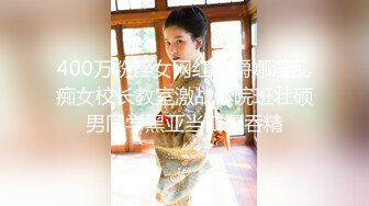 400万粉丝女网红费爵娜淫乱痴女校长教室激战体院班壮硕男同学黑亚当口爆吞精