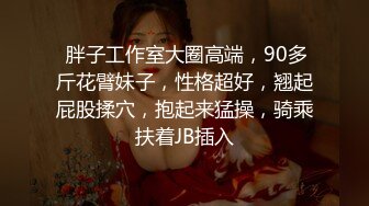  胖子工作室大圈高端，90多斤花臂妹子，性格超好，翘起屁股揉穴，抱起来猛操，骑乘扶着JB插入