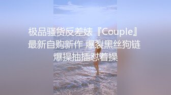 极品骚货反差婊『Couple』最新自购新作 爆裂黑丝狗链 爆操抽插怼着操