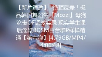 【新片速遞】✨绝顶反差！极品韩国舞蹈生「Mozzi」母狗沦丧OF调教实录 现实学生课后淫婊BDSM百合群P样样精通【第六弹】[4.79GB/MP4/4:06:48]