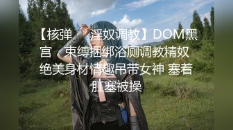 【核弹❤️淫奴调教】DOM黑宫✨ 束缚捆绑浴厕调教精奴 绝美身材情趣吊带女神 塞着肛塞被操