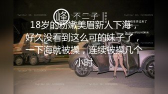  18岁的粉嫩美眉新人下海，好久没看到这么可的妹子了，一下海就被操，连续被操几个小时