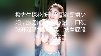 橙先生探花新晋老哥约黑裙少妇，服务周到舔背乳推，口硬张开双腿抽插猛操，扶着屁股后入大力撞击