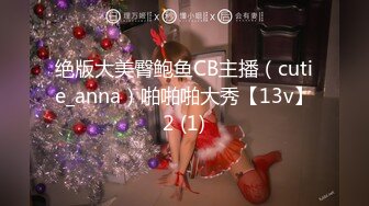 绝版大美臀鲍鱼CB主播（cutie_anna）啪啪啪大秀【13v】2 (1)