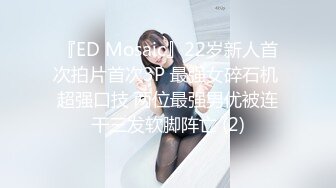 『ED Mosaic』22岁新人首次拍片首次3P 最强女碎石机 超强口技 两位最强男优被连干三发软脚阵亡 (2)