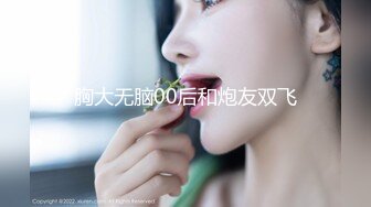 21岁大学生，下海赚快钱，D罩杯美乳，坚挺白嫩，后入特写菊花和鲍鱼，男友已经调教到位超会玩-