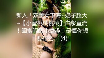 新人！双美女下海~奶子超大~【小蜜桃桃桃桃】白浆直流！闺蜜间的小情趣，最懂你想要什么！ (4)