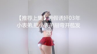 【推荐上集】暑假诱奸03年小表弟,把小表弟掰弯开苞发泄