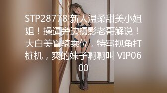 STP28778 新人温柔甜美小姐姐！操逼旁边摄影老哥解说！大白美臀骑乘位，特写视角打桩机，爽的妹子啊啊叫 VIP0600