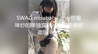 SWAG misababy only想看咪纱的单独实战片段吗快来收藏唷 咪纱