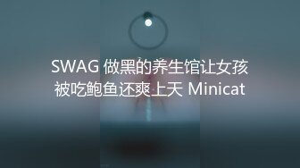 SWAG 做黑的养生馆让女孩被吃鲍鱼还爽上天 Minicat