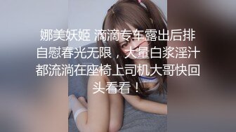 娜美妖姬 滴滴专车露出后排自慰春光无限，大量白浆淫汁都流淌在座椅上司机大哥快回头看看！