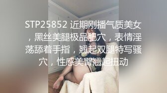 STP25852 近期刚播气质美女，黑丝美腿极品肥穴，表情淫荡舔着手指，翘起双腿特写骚穴，性感美臀翘起扭动